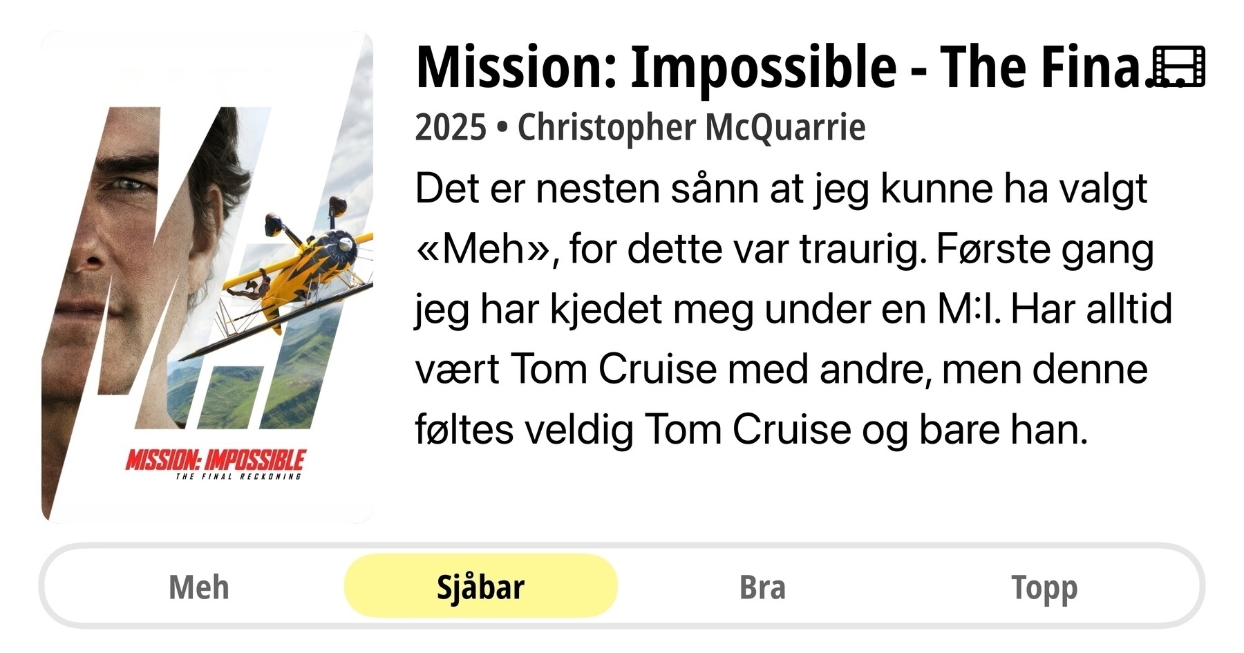 Poster for "Mission: Impossible - The Final" featuring a helicopter and a partial view of a face, with text about the movie in Norwegian.&10;&10;Det er nesten sånn at jeg kunne ha valgt «Meh», for dette var traurig. Første gang jeg har kjedet meg under en M:l. Har alltid vært Tom Cruise med andre, men denne føltes veldig Tom Cruise og bare han.